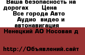 Ваша безопасность на дорогах!!! › Цена ­ 9 990 - Все города Авто » Аудио, видео и автонавигация   . Ненецкий АО,Носовая д.